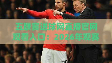 五联赛进球网直播官网观看入口：2026年观赛指南与隐藏技巧大公开
