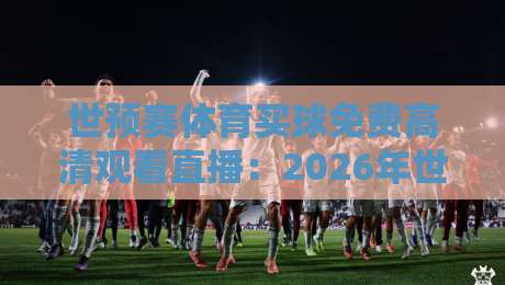 世预赛体育买球免费高清观看直播：2026年世界杯预选赛全攻略