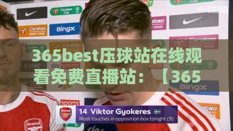 365best压球站在线观看免费直播站：【365best压球站】2026年最全观赛指南与避坑心得