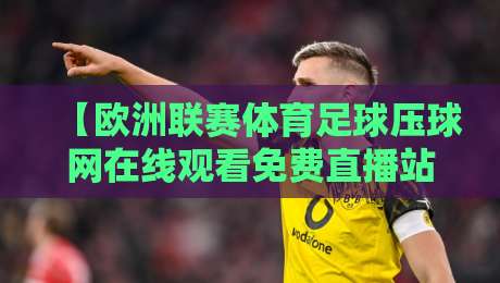 【欧洲联赛体育足球压球网在线观看免费直播站】2026赛季观赛指南与避坑技巧 【欧洲联赛体育足球压球网在线观看免费直播站】2026赛季观赛指南与避坑技巧