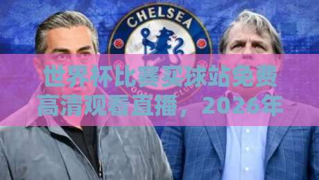 世界杯比赛买球站免费高清观看直播，2026年球迷必看指南