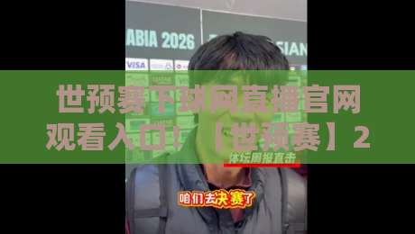 世预赛下球网直播官网观看入口!【世预赛】2026世界杯预选赛直播入口与观赛攻略 世预赛下球网直播官网观看入口!【世预赛】2026世界杯预选赛直播入口与观赛攻略