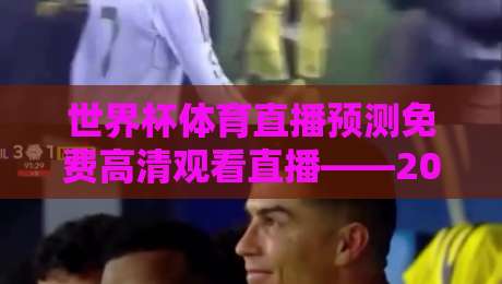 世界杯体育直播预测免费高清观看直播——2026年看球必备指南，省心又省钱！