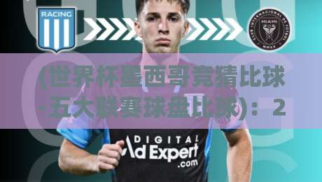 (世界杯墨西哥竞猜比球-五大联赛球盘比球)：2026年竞猜新动向与实战技巧解析