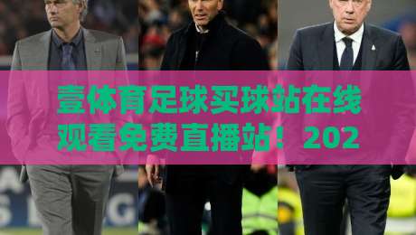 壹体育足球买球站在线观看免费直播站!2026年球迷必看的五大理由 壹体育足球买球站在线观看免费直播站!2026年球迷必看的五大理由