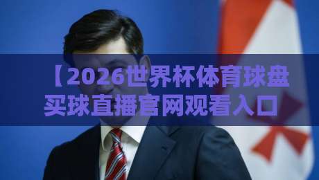 【2026世界杯体育球盘买球直播官网观看入口】带你找到最靠谱的观赛+投注渠道 【2026世界杯体育球盘买球直播官网观看入口】带你找到最靠谱的观赛+投注渠道