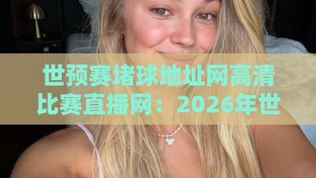 世预赛堵球地址网高清比赛直播网：2026年世界杯预选赛观赛终极指南