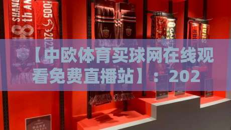 【中欧体育买球网在线观看免费直播站】:2026年球迷必备的高清免费观赛指南 【中欧体育买球网在线观看免费直播站】:2026年球迷必备的高清免费观赛指南