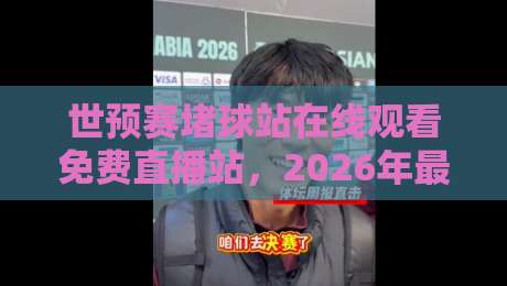 世预赛堵球站在线观看免费直播站，2026年最全观赛指南来了！