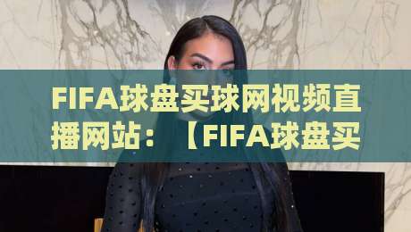 FIFA球盘买球网视频直播网站：【FIFA球盘买球网视频直播网站】2026世界杯观赛新体验