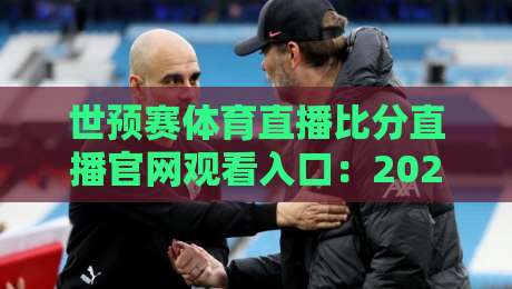 世预赛体育直播比分直播官网观看入口:2026年最全观赛指南【世预赛】你不可错过的硬核渠道 世预赛体育直播比分直播官网观看入口:2026年最全观赛指南【世预赛】你不可错过的硬核渠道