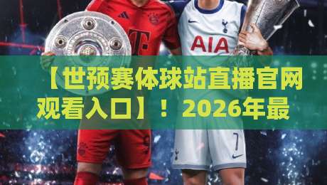 【世预赛体球站直播官网观看入口】！2026年最全观赛攻略来了