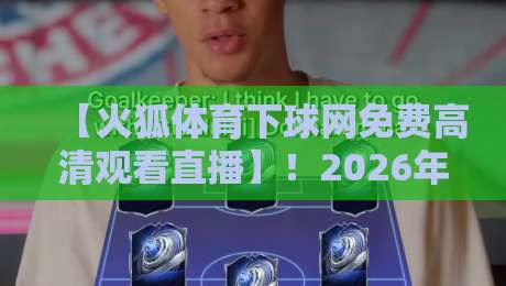 【火狐体育下球网免费高清观看直播】!2026年最新观赛指南与实用技巧 【火狐体育下球网免费高清观看直播】!2026年最新观赛指南与实用技巧
