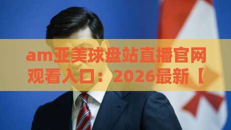 am亚美球盘站直播官网观看入口：2026最新【am亚美球盘站】入口指南与观赛体验