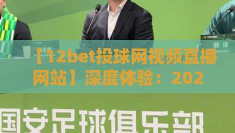 【12bet投球网视频直播网站】深度体验：2026赛季观赛必备指南