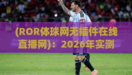 (ROR体球网无插件在线直播网):2026年实测,这5个隐藏功能你绝对不知道! (ROR体球网无插件在线直播网):2026年实测,这5个隐藏功能你绝对不知道!