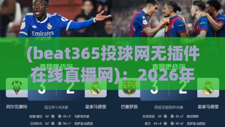 (beat365投球网无插件在线直播网):2026年体育迷的终极观赛指南 (beat365投球网无插件在线直播网):2026年体育迷的终极观赛指南