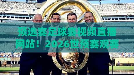 预选赛足球赛视频直播网站！2026世预赛观赛指南与避坑攻略