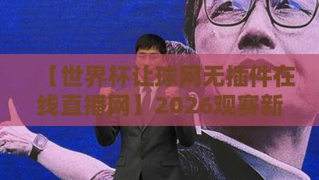 【世界杯让球网无插件在线直播网】2026观赛新选择，告别卡顿与延迟