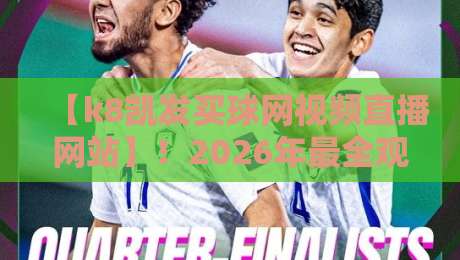 【k8凯发买球网视频直播网站】！2026年最全观赛指南与避坑技巧