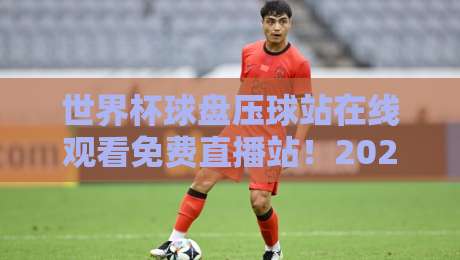 世界杯球盘压球站在线观看免费直播站!2026年最全观赛指南来了 世界杯球盘压球站在线观看免费直播站!2026年最全观赛指南来了