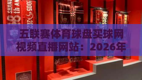 五联赛体育球盘买球网视频直播网站：2026年看球投注一站式指南