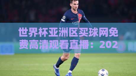 世界杯亚洲区买球网免费高清观看直播:2026预选赛观赛指南(世界杯亚洲区) 世界杯亚洲区买球网免费高清观看直播:2026预选赛观赛指南(世界杯亚洲区)