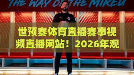 世预赛体育直播赛事视频直播网站!2026年观赛指南与避坑建议 世预赛体育直播赛事视频直播网站!2026年观赛指南与避坑建议