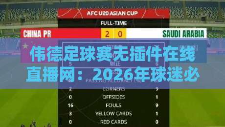 伟德足球赛无插件在线直播网:2026年球迷必知的免费观赛神器 伟德足球赛无插件在线直播网:2026年球迷必知的免费观赛神器