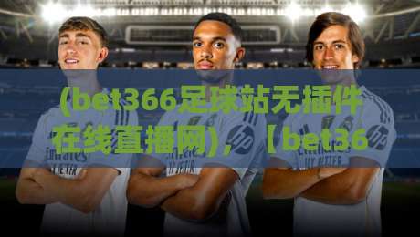 (bet366足球站无插件在线直播网)，【bet366足球站】2026年观赛新体验：零插件高清直播全攻略