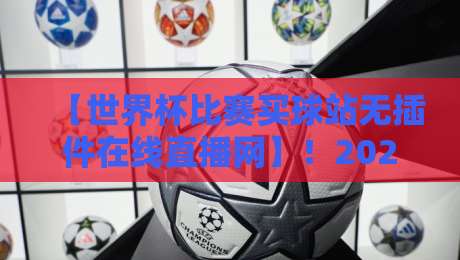 【世界杯比赛买球站无插件在线直播网】！2026年看球新姿势？