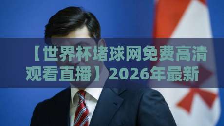 【世界杯堵球网免费高清观看直播】2026年最新观赛指南与实测体验 【世界杯堵球网免费高清观看直播】2026年最新观赛指南与实测体验