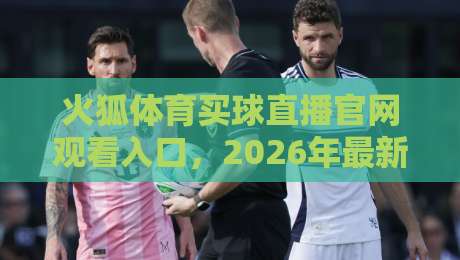 火狐体育买球直播官网观看入口，2026年最新官方通道与使用技巧揭秘
