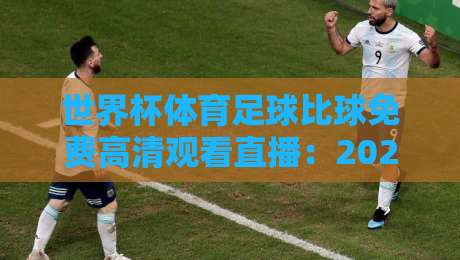 世界杯体育足球比球免费高清观看直播：2026年看球新姿势，别再花冤枉钱！