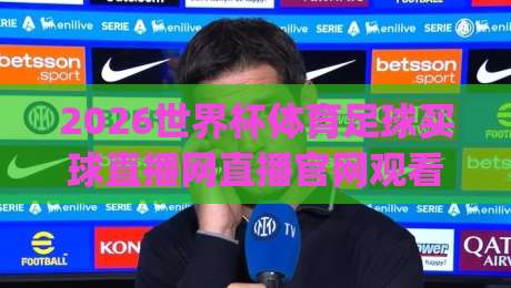 2026世界杯体育足球买球直播网直播官网观看入口！(2026世界杯) 官方渠道与避坑指南