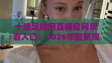 十博足球网直播官网观看入口：2026年最新观赛指南与实用技巧