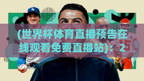 (世界杯体育直播预告在线观看免费直播站):2026年终极观赛指南,告别高价会员【世界杯体育直播预告在线观看免费直播站】为你揭秘 (世界杯体育直播预告在线观看免费直播站):2026年终极观赛指南,告别高价会员【世界杯体育直播预告在线观看免费直播站】为你揭秘