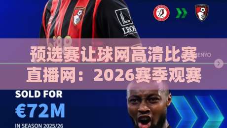 预选赛让球网高清比赛直播网：2026赛季观赛新体验与避坑指南