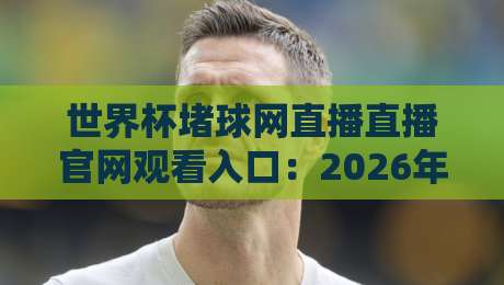 世界杯堵球网直播直播官网观看入口:2026年球迷必知的观赛新姿势 世界杯堵球网直播直播官网观看入口:2026年球迷必知的观赛新姿势