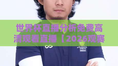 世界杯直播分析免费高清观看直播【2026观赛指南】