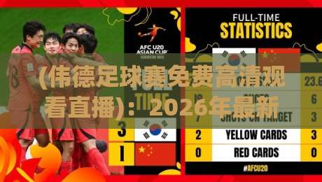 (伟德足球赛免费高清观看直播):2026年最新观赛指南!高清不卡顿,免费入口怎么找? (伟德足球赛免费高清观看直播):2026年最新观赛指南!高清不卡顿,免费入口怎么找?