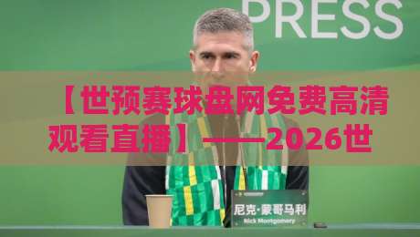 【世预赛球盘网免费高清观看直播】——2026世界杯预选赛这样看才过瘾! 【世预赛球盘网免费高清观看直播】——2026世界杯预选赛这样看才过瘾!