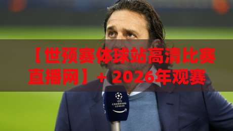 【世预赛体球站高清比赛直播网】+ 2026年观赛指南:如何用对平台看对球 【世预赛体球站高清比赛直播网】+ 2026年观赛指南:如何用对平台看对球