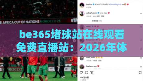 be365堵球站在线观看免费直播站:2026年体育迷的免费观赛宝藏平台实测! be365堵球站在线观看免费直播站:2026年体育迷的免费观赛宝藏平台实测!