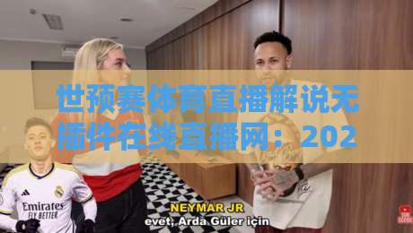 世预赛体育直播解说无插件在线直播网：2026年看球新姿势，你猜怎么着？