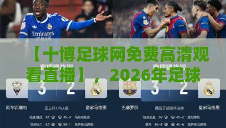 【十博足球网免费高清观看直播】，2026年足球直播新选择！