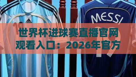 世界杯进球赛直播官网观看入口：2026年官方渠道与避坑指南