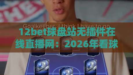 12bet球盘站无插件在线直播网：2026年看球新姿势，你试过没？