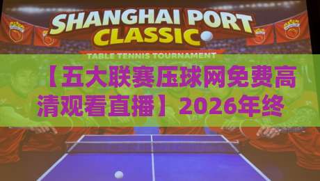 【五大联赛压球网免费高清观看直播】2026年终极观赛指南，球迷必备！