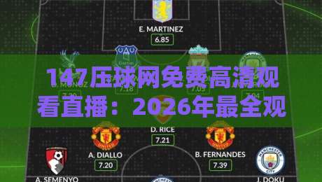 147压球网免费高清观看直播：2026年最全观赛指南！